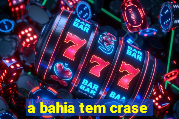 a bahia tem crase